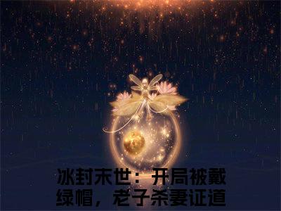 冰封末世：开局被戴绿帽，老子杀妻证道韩枫（冰封末世：开局被戴绿帽，老子杀妻证道韩枫）全文免费阅读冰封末世：开局被戴绿帽，老子杀妻证道韩枫最新章节小说免费阅读_笔趣阁