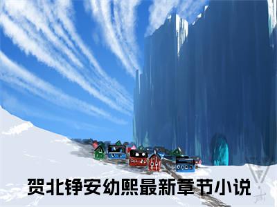 贺北铮安幼熙（贺北铮安幼熙）全文免费阅读无弹窗大结局_(贺北铮安幼熙)最新章节列表_笔趣阁