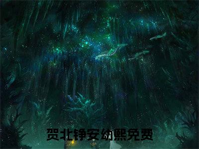 贺北铮安幼熙（贺北铮安幼熙）全文免费阅读无弹窗_贺北铮安幼熙最新小说_笔趣阁（贺北铮安幼熙）