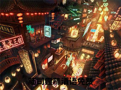 抖音热推陆司霆林清语无弹窗阅读陆司霆林清语小说免费阅读无弹窗