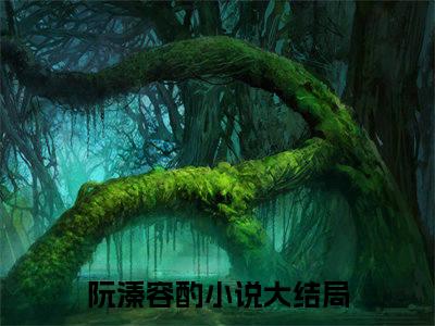 《阮溱容酌》主角是掌心娇她娇美且柔弱全文免费阅读已完结