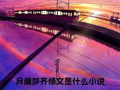 月阑梦齐修文小说大结局免费阅读，月阑梦齐修文抖音新上热文分享