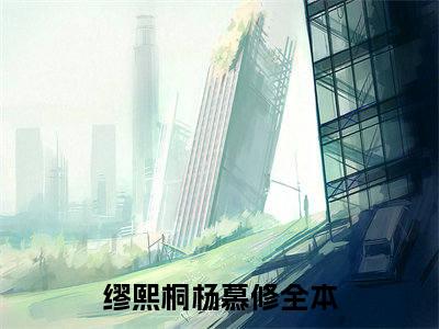 缪熙桐杨慕修小说最新试读_小说名是(缪熙桐杨慕修)
