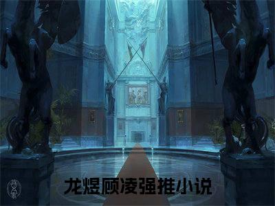经典小说龙煜顾凌无广告小说免费阅读 重生娇妻有点甜，军长大人实力霸宠全章节免费阅读