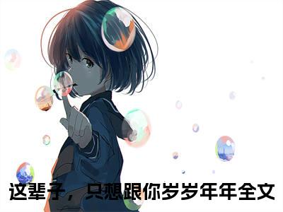戴婉婉靳言司全文免费完整版-小说戴婉婉靳言司（这辈子，只想跟你岁岁年年）已完结全集大结局