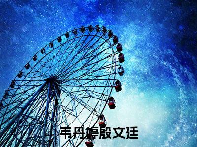 韦丹婷殷文廷在线阅读（韦丹婷殷文廷）全文免费阅读无弹窗大结局_韦丹婷殷文廷免费最新章节列表_笔趣阁（韦丹婷殷文廷）