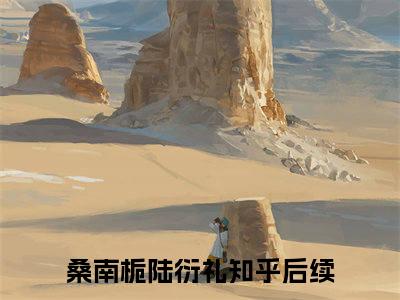 桑南栀陆衍礼免费阅读（桑南栀陆衍礼）全文免费阅读无弹窗大结局_桑南栀陆衍礼免费阅读最新章节列表_笔趣阁（桑南栀陆衍礼）