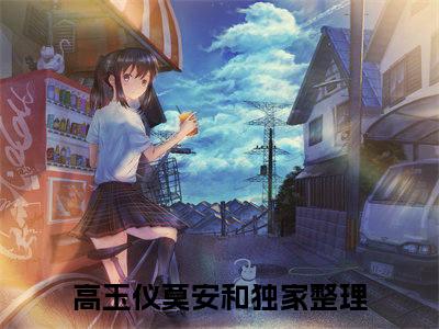 高玉仪莫安和（高玉仪莫安和）全文完整版免费阅读_（高玉仪莫安和全文免费阅读）最新章节列表