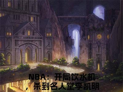 NBA：开局饮水机，杀到名人堂李凯明（NBA：开局饮水机，杀到名人堂李凯明）全文免费阅读无弹窗大结局_NBA：开局饮水机，杀到名人堂李凯明最新章节列表_笔趣阁