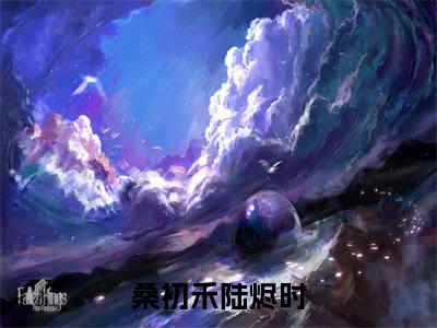 我苦追邻家哥哥七年无果（桑初禾陆烬时）全文免费阅读无弹窗大结局_我苦追邻家哥哥七年无果全文免费阅读无弹窗最新章节列表笔趣阁（桑初禾陆烬时）