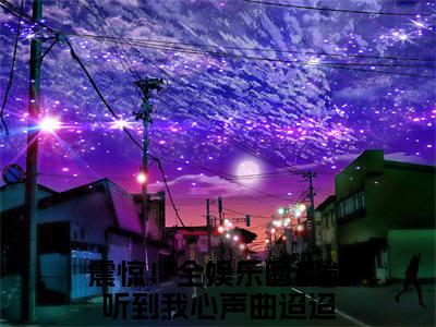 震惊！全娱乐圈都能听到我心声曲迢迢小说精选片段阅读-震惊！全娱乐圈都能听到我心声曲迢迢小说免费版最新更新阅读