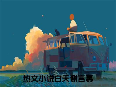 白夭谢言慕（白夭谢言慕）全文免费阅读无弹窗大结局_白夭谢言慕免费阅读无弹窗