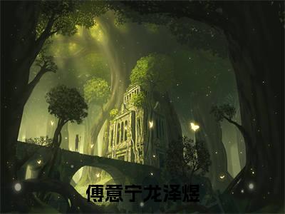 傅意宁龙泽煜（傅意宁龙泽煜）在线阅读-傅意宁龙泽煜小说傅意宁龙泽煜完整版免费阅读
