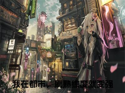 我在都市，刷熟练度就变强免费阅读（王权）全文免费阅读无弹窗大结局_我在都市，刷熟练度就变强免费阅读最新章节列表_笔趣阁（王权）
