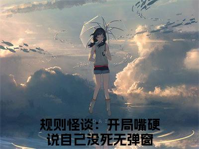 规则怪谈：开局嘴硬说自己没死(白良)小说免费阅读无弹窗_(规则怪谈：开局嘴硬说自己没死)白良最新章节列表笔趣阁（规则怪谈：开局嘴硬说自己没死）