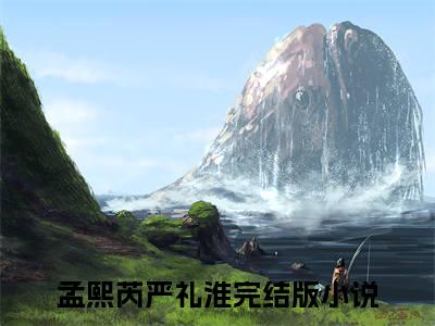 孟熙芮严礼淮小说免费阅读无弹窗《孟熙芮严礼淮》_孟熙芮严礼淮全文阅读