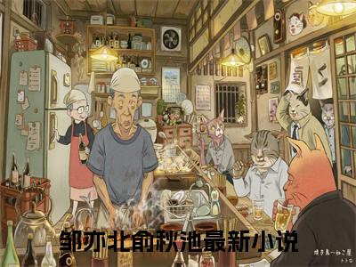玫瑰赠秋池（邹亦北俞秋池）全文免费阅读无弹窗大结局_邹亦北俞秋池最新章节列表（玫瑰赠秋池）