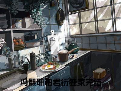 冯熙珊柏君衍全文全文免费阅读_（冯熙珊柏君衍免费阅读无弹窗）冯熙珊柏君衍全文最新章节列表笔趣阁（冯熙珊柏君衍）