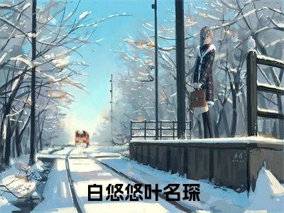 白悠悠叶名琛在线全文免费阅读白悠悠叶名琛是主角的小说