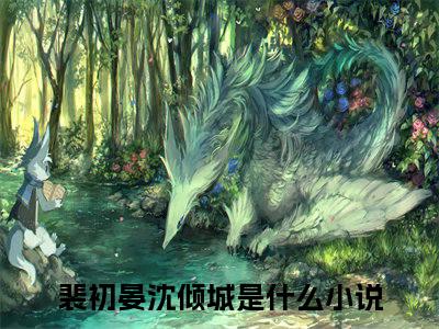 裴初晏沈倾城（裴初晏沈倾城）全文免费无弹窗_裴初晏沈倾城（裴初晏沈倾城）最新章节目录笔趣阁（裴初晏沈倾城）