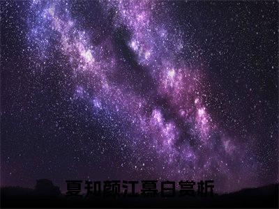 夏知颜江慕白（夏知颜江慕白）全文免费阅读无弹窗大结局_夏知颜江慕白小说精彩免费试读