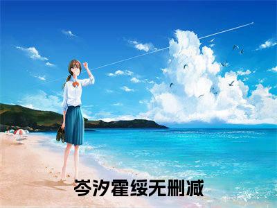 岑汐霍绥（岑汐霍绥全文免费阅读）小说最新章节_岑汐霍绥全文免费阅读最新章节列表