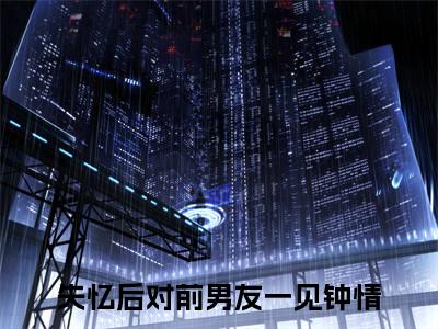 周栩原野（失忆后对前男友一见钟情）最火免费小说最新更新-周栩原野（失忆后对前男友一见钟情）全文已更新最新章节