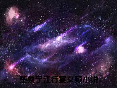 楚桑宁江行宴（楚桑宁江行宴）全文免费阅读无弹窗大结局_楚桑宁江行宴全文阅读_笔趣阁（楚桑宁江行宴）