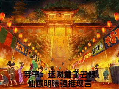 穿书：送财童子去修仙顾明曦（穿书：送财童子去修仙顾明曦）最新章节阅读-（穿书：送财童子去修仙顾明曦）免费阅读大结局无弹窗