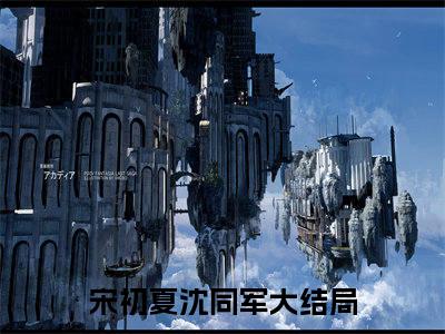 宋初夏沈同军独家小说（宋初夏沈同军）-（宋初夏沈同军）无删版小说推荐