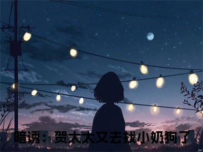 贺庭舟温欲晚（暗诱：贺太太又去找小奶狗了）全网首发最新小说-主角暗诱：贺太太又去找小奶狗了全文在线免费阅读