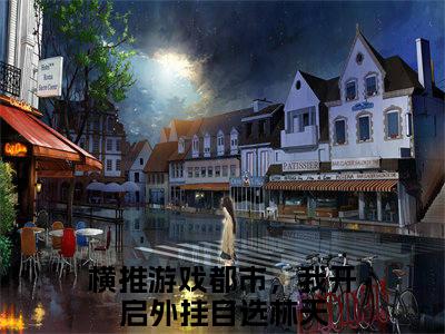 横推游戏都市，我开启外挂自选林天（横推游戏都市，我开启外挂自选林天）全文免费阅读无弹窗_横推游戏都市，我开启外挂自选林天最新小说_笔趣阁（横推游戏都市，我开启外挂自选林天）