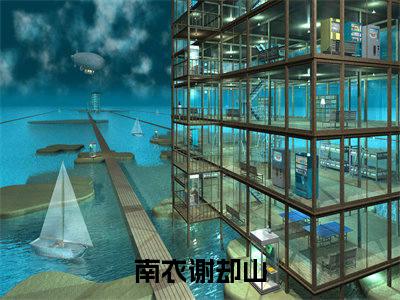 南衣谢却山（何不同舟渡）全文免费阅读无弹窗大结局_南衣谢却山小说（何不同舟渡）最新章节列表（南衣谢却山）