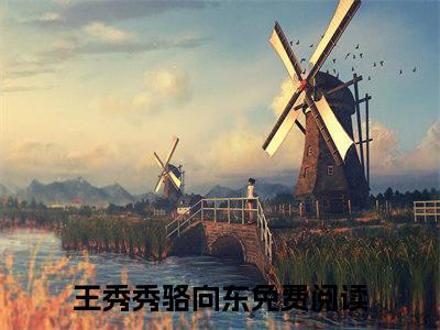 王秀秀骆向东最新章节（王秀秀骆向东免费在线阅读）全文免费阅读无弹窗大结局_王秀秀骆向东免费在线阅读免费阅读（王秀秀骆向东）