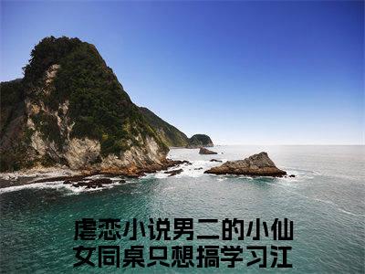 男二的小仙女同桌只想搞学习江迎星全文免费阅读（男二的小仙女同桌只想搞学习江迎星无弹窗大结局）_男二的小仙女同桌只想搞学习江迎星全文免费阅读