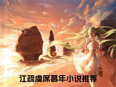 江疏虞席慕年（江疏虞席慕年）最新章节在线阅读 抖音新书热荐江疏虞席慕年
