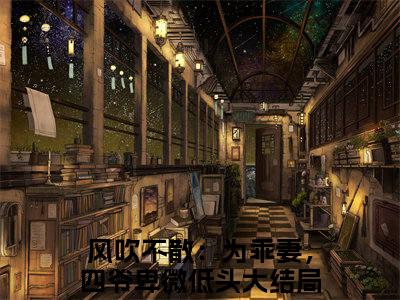 （热推新书）《风政屿安予念》风吹不散：为乖妻，四爷卑微低头-热推风吹不散：为乖妻，四爷卑微低头无弹窗阅读风政屿安予念在线阅读