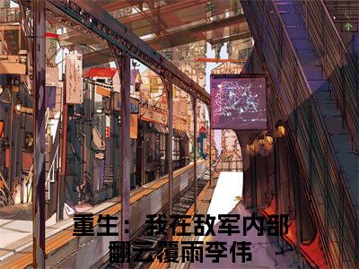 重生：我在敌军内部翻云覆雨李伟（重生：我在敌军内部翻云覆雨李伟）全文免费阅读无弹窗大结局_（重生：我在敌军内部翻云覆雨李伟无弹窗）最新章节免费阅读_笔趣阁