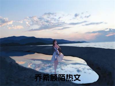 乔希顾陌（乔希顾陌）小说在线阅读-最新小说乔希顾陌全文阅读