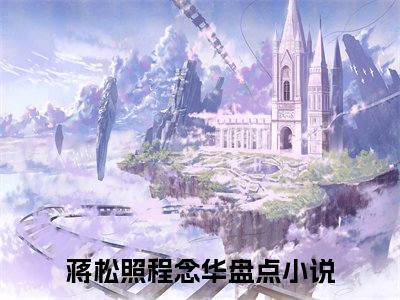 蒋松照程念华(蒋松照程念华)全文免费阅读无弹窗大结局_蒋松照程念华（蒋松照程念华全文）最新章节列表笔趣阁（蒋松照程念华）