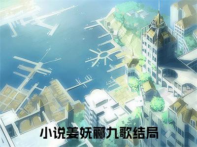 (姜妩郦九歌)小说免费阅读无弹窗_（姜妩郦九歌免费阅读）姜妩郦九歌小说最新章节列表_笔趣阁（姜妩郦九歌下载）