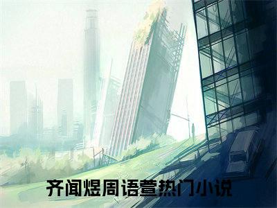 （齐闻煜周语萱）齐闻煜周语萱小说全文免费齐闻煜周语萱读最新章节列表笔趣阁（齐闻煜周语萱