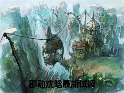 邵勋沈晗小说全文（邵勋沈晗）全文免费阅读无弹窗大结局_邵勋沈晗小说全文最新章节列表_笔趣阁(邵勋沈晗小说全文）