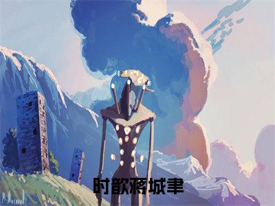 时歆蒋城聿（时歆蒋城聿）全文免费阅读无弹窗大结局_时歆蒋城聿最新章节列表