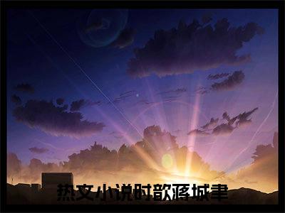时歆蒋城聿（时歆蒋城聿小说全文）在线阅读无弹窗大结局-时歆蒋城聿全文无删减版阅读