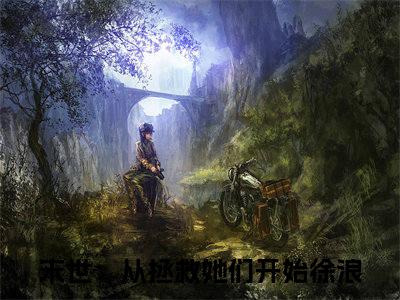 末世：从拯救她们开始徐浪全文免费阅读无弹窗大结局_（末世：从拯救她们开始徐浪在线阅读）末世：从拯救她们开始徐浪最新章节完整版阅读