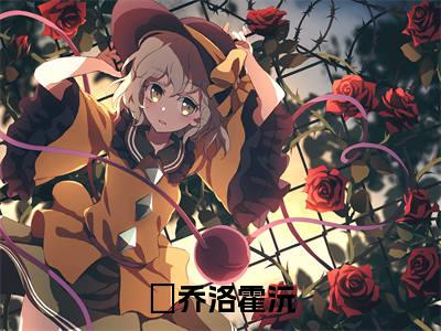 乔洛霍沅（乔洛霍沅）完整全文在线阅读_乔洛霍沅小说全章节目录阅读（乔洛霍沅）