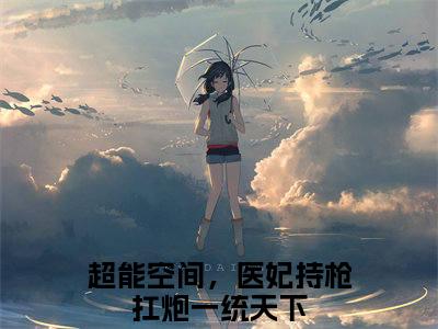 洛卿墨晏初(超能空间，医妃持枪扛炮一统天下)全文在线阅读无弹窗大结局_超能空间，医妃持枪扛炮一统天下全文无弹窗最新章节列表