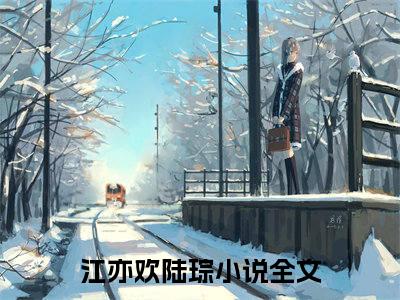 江亦欢陆琮（江亦欢陆琮）全文免费阅读无弹窗大结局_江亦欢陆琮（江亦欢陆琮）全文阅读_笔趣阁（江亦欢陆琮）
