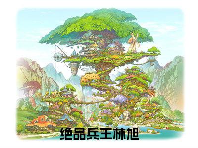 绝品兵王林旭全文免费阅读无弹窗,绝品兵王林旭小说最新章节列表无删减_笔趣阁